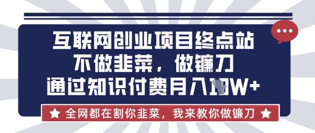 互联网创业尽头-不做韭菜,做镰刀,通过知识付费月入10个【揭秘】-鲁班聊项目