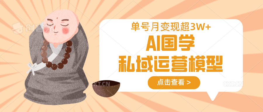 AI国学私域运营模型，无成本、变现快、周期短、持续性强，单号月变现3w+-鲁班聊项目