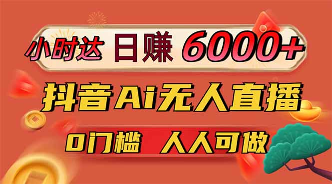 日赚6000+！抖音Ai无人直播躺赚新风口，0门槛吃官方亿级流量！-鲁班聊项目