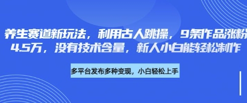 养生赛道新玩法，利用古人跳操，9条作品涨粉4.5W，没有技术含量，新人小白能轻松制作-鲁班聊项目