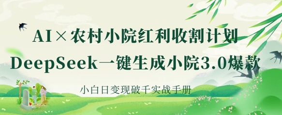 AI+农村小院红利收割：DeepSeek一键生成小院3.0爆款，小白日变现破千实战手册-鲁班聊项目