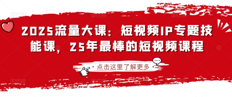 2025流量大课:短视频IP专题技能课,25年最棒的短视频课程-鲁班聊项目