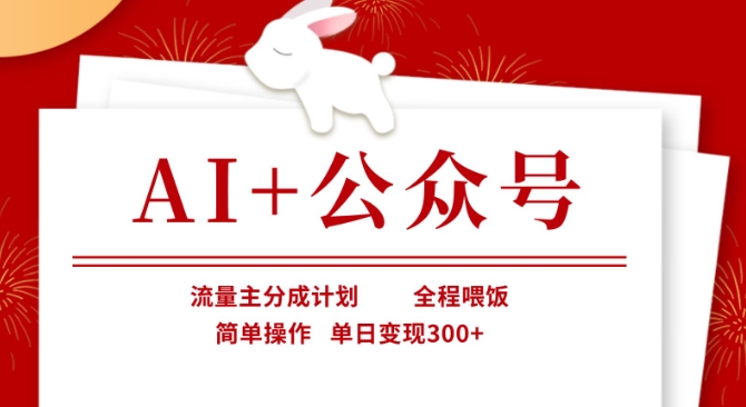 AI+公众号，流量主分成计划，全程喂饭，简单操作，单日变现3张+【揭秘】-鲁班聊项目