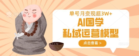 AI国学私域运营模型,单号月变现过W-鲁班聊项目
