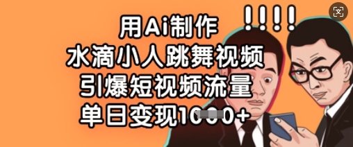 用Ai制作水滴小人跳舞视频，引爆短视频流量，单日变现数张-鲁班聊项目