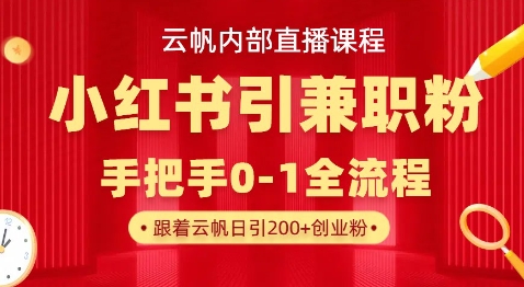 云帆内部直播课，小红书引流兼职粉教程，日引500+月变现过W-鲁班聊项目