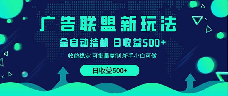 2025全新广告联盟玩法 单机500+课程实操分享 小白可无脑操作-鲁班聊项目