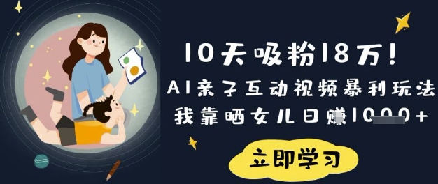 10天吸粉18W！AI亲子互动视频暴利玩法，我靠晒女儿日入数张-鲁班聊项目