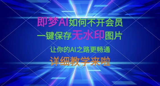 即梦AI如何不开会员，一键保存无水印图片，让你的AI之路更畅通，详细教学来啦-鲁班聊项目