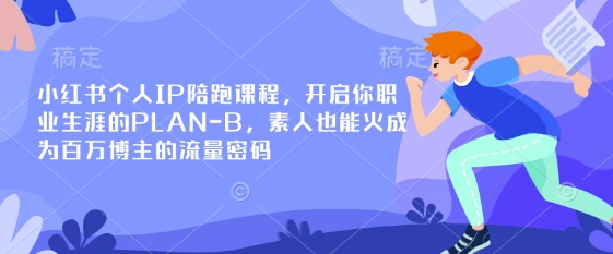 小红书个人IP陪跑课程,开启你职业生涯的PLAN-B,素人也能火成为百万博主的流量密码-鲁班聊项目