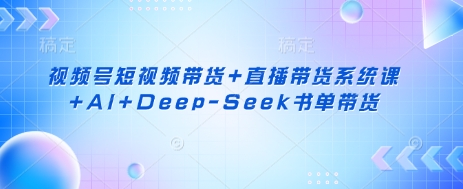 视频号短视频带货+直播带货系统课+AI+Deep-Seek书单带货-鲁班聊项目