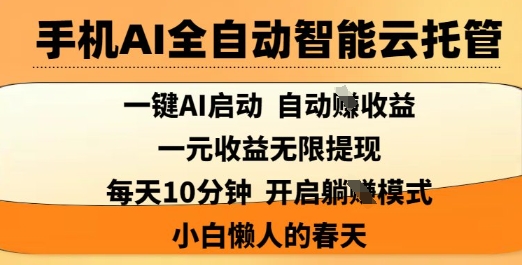 手机AI全自动智能云托管,一键AI启动,AI自动撸收益,支持1元无限体现,每天10分钟,小白懒人的春天【揭秘】-鲁班聊项目
