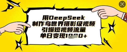 用DeepSeek制作鸟世界摄影级视频,引爆短视频流量,单日变现1k-鲁班聊项目