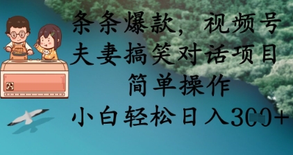 条条爆款，视频号夫妻搞笑对话项目，简单操作，小白轻松日入3张+-鲁班聊项目