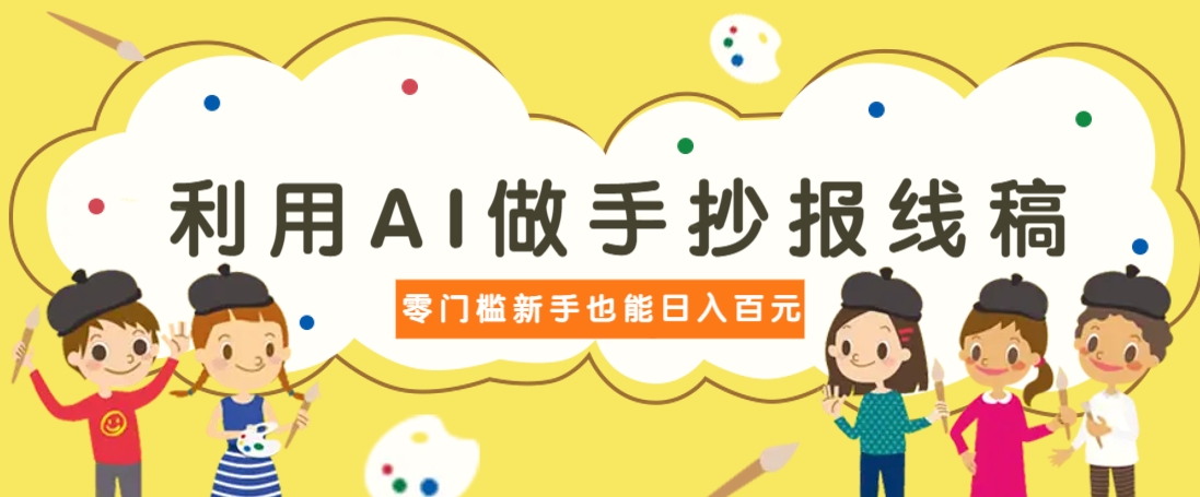 利用AI做手抄报线稿，需求大复购高，零成本新手也能轻松日赚百元-鲁班聊项目