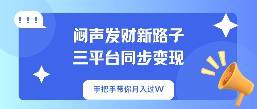 闷声发财新路子！三平台同步变现，手把手带你月入过W-鲁班聊项目