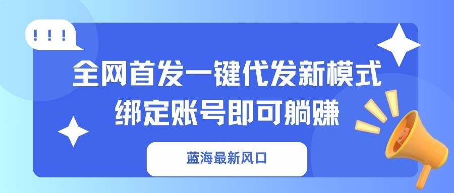 蓝海最新风口，全网首发一键代发新模式！绑定账号即可躺赚-鲁班聊项目