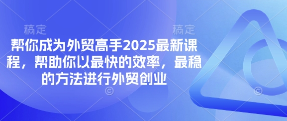 帮你成为外贸高手2025最新课程,帮助你以最快的效率,最稳的方法进行外贸创业-鲁班聊项目