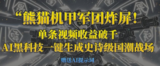 熊猫机甲军团炸屏，单条视频收益破千，AI黑科技一键生成史诗级国潮战场-鲁班聊项目