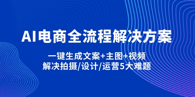 AI电商全流程解决方案,一键生成文案+主图+视频,解决拍摄/设计/运营5大难题-鲁班聊项目