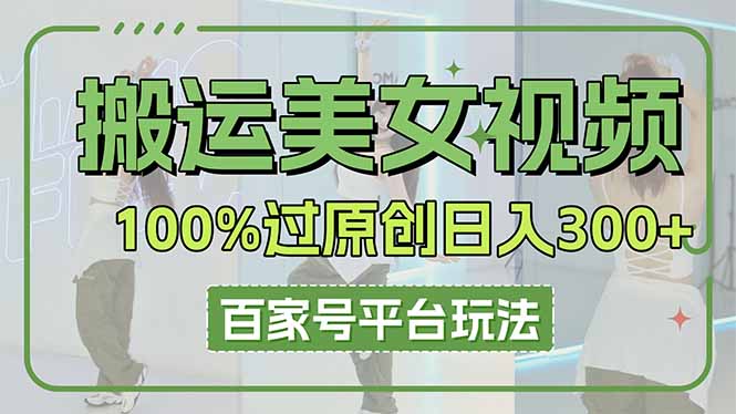 搬运美女视频100%过原创大揭秘，百家号平台玩法，轻松日入3000+(可矩阵-鲁班聊项目