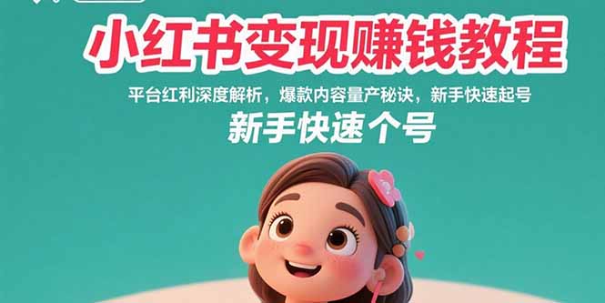 小红书变现赚钱教程:平台红利深度解析,爆款内容量产秘诀,新手快速起号-鲁班聊项目