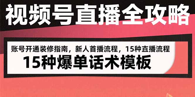 视频号直播全攻略:账号开通装修指南,新人首播流程,15种爆单话术模板-鲁班聊项目