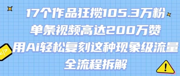 17个作品狂揽105.3W粉，单条视频高达200W赞，用Ai轻松复刻这种现象级流量!(全流程拆解)-鲁班聊项目