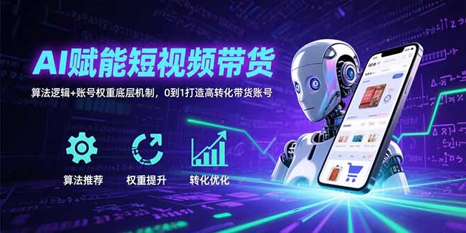 AI赋能短视频带货:算法逻辑+账号权重底层机制,0到1打造高转化带货账号-鲁班聊项目