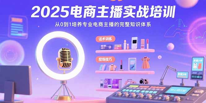 2025电商主播实战培训:从0到1培养专业电商主播的完整知识体系-鲁班聊项目