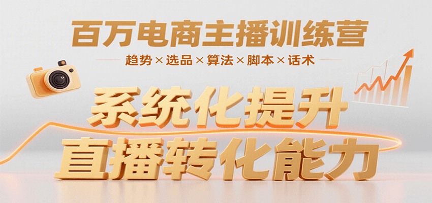 百万电商主播训练营,涵盖趋势/选品/算法/脚本/话术,提升转化能力-鲁班聊项目