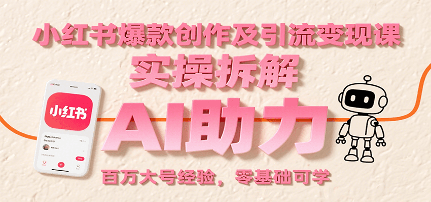 小红书爆款创作及引流变现课:实操拆解,AI助力,百万大号经验,零基础可学-鲁班聊项目