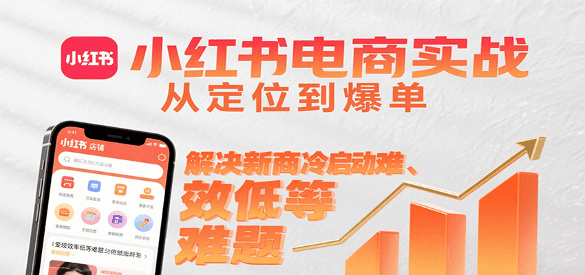 小红书电商实战,从定位到爆单解决新商冷启动难、变现效率低等难题-鲁班聊项目