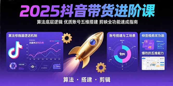 2025抖音带货进阶课：算法底层逻辑,优质账号五维搭建,剪映全功能速成指南-鲁班聊项目