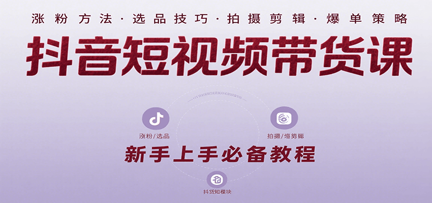 抖音短视频带货课:涵盖涨粉、选品、拍摄、剪辑等,教实操,助你从0到1实现爆单-鲁班聊项目