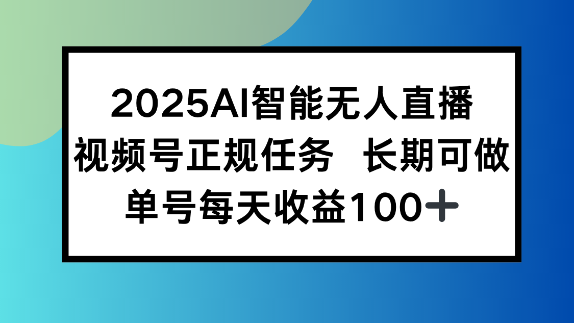 2025AI智能无人直播新玩法，视频号长期稳定任务，单日平均收益100+-鲁班聊项目