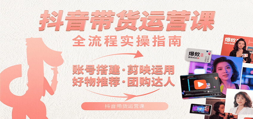 抖音带货运营课:含账号搭建、剪映运用、好物推荐、团购达人等内容,教你玩转抖音-鲁班聊项目