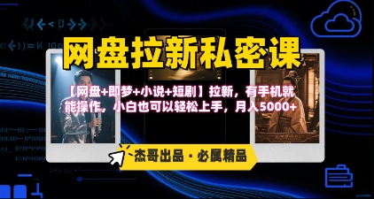 《网盘拉新私密课》第三期躺挣玩法,【网盘+即梦+小说+短剧】拉新,有手机就能操作,月入5k-鲁班聊项目