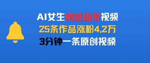 AI女生情感语录视频，25条作品涨粉4.2W，3分钟一条原创视频-鲁班聊项目