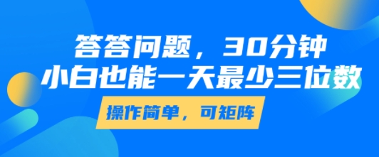 答答问题,30分钟,小白也能一天最少也有三位数,操作简单-鲁班聊项目