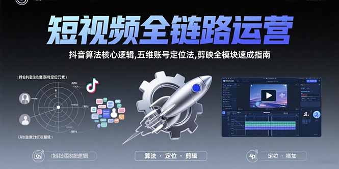 短视频全链路运营：抖音算法核心逻辑,五维账号定位法,剪映全模块速成指南-鲁班聊项目