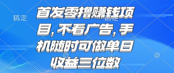 首发零撸挣钱项目 不看广告 手机随时可做 单日收益三位数【揭秘】-鲁班聊项目