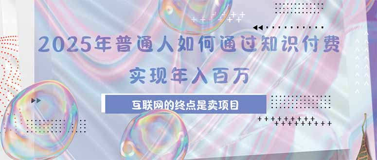 2025年普通人如何通过知识付费年薪百万,互联网的尽头是卖加盟卖项目-鲁班聊项目