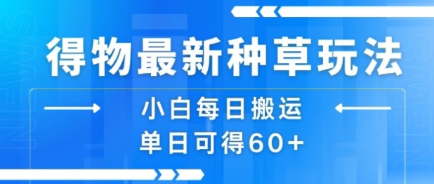 得物最新种草玩法，小白每日搬运单日可得60+-鲁班聊项目