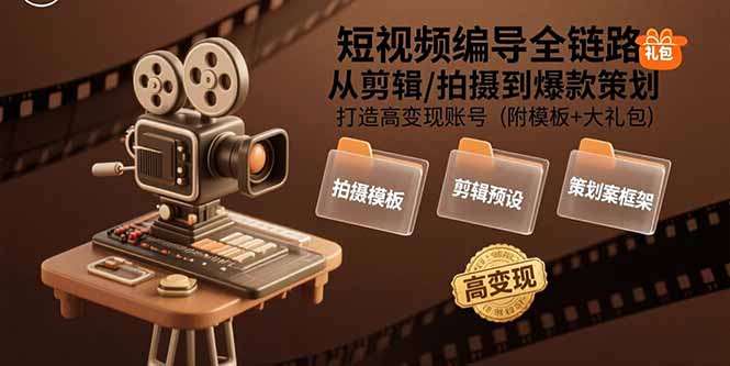短视频编导全链路:从剪辑/拍摄到爆款策划,打造高变现账号(附模板+大礼包-鲁班聊项目
