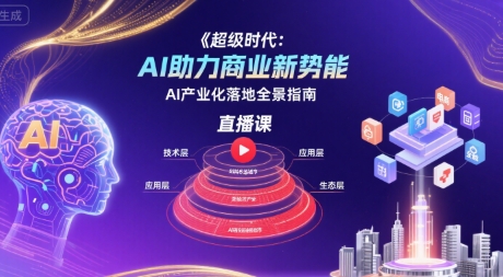 超级时代:AI助力商业新势能直播课,AI产业化落地全景指南-鲁班聊项目