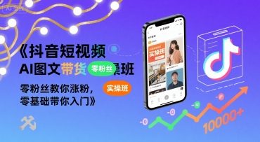 抖音短视频AI图文带货实操班,零粉丝教你涨粉,零基础带你入门-鲁班聊项目