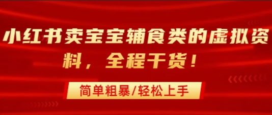 小红书卖宝宝辅食类的虚拟资料，从引流到私域变现，全程干货，简单粗暴，轻松上手-鲁班聊项目