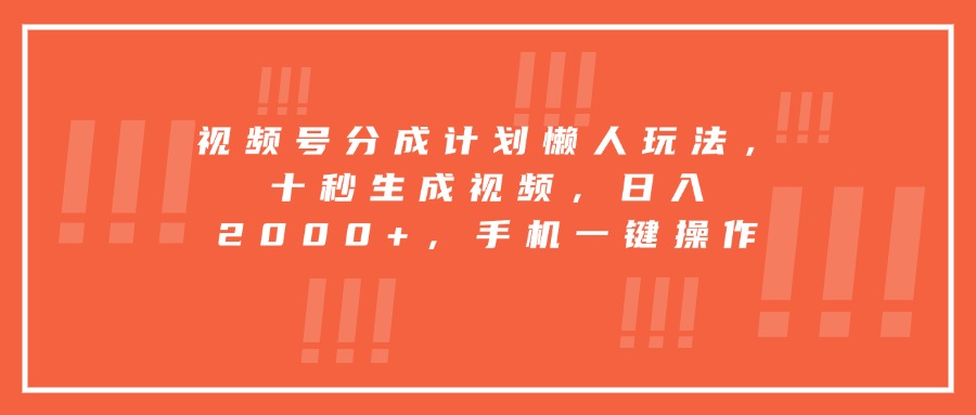 视频号分成计划懒人玩法，十秒生成视频，日入2000+，手机一键操作-鲁班聊项目