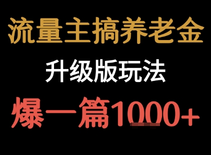 流量主之养老金升级版玩法 爆一篇收益1k+-鲁班聊项目